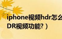 iphone视频hdr怎么开（iphone如何开启HDR视频功能?）