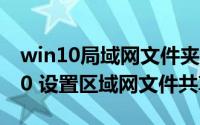 win10局域网文件夹共享设置（Windows 10 设置区域网文件共享）