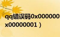 qq错误码0x0000002（怎么解决QQ错误码0x00000001）