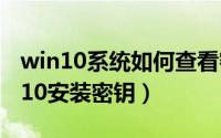 win10系统如何查看密钥（如何查看本机win10安装密钥）