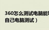 360怎么测试电脑能玩什么游戏（360怎么给自己电脑测试）