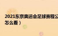 2021东京奥运会足球赛程公布（2021东京奥运会足球赛程怎么看）