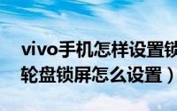 vivo手机怎样设置锁屏时钟（vivo手机时钟轮盘锁屏怎么设置）