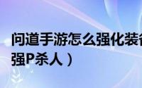 问道手游怎么强化装备的属性（问道手游怎么强P杀人）