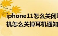 iphone11怎么关闭耳机模式（iPhone12手机怎么关掉耳机通知）