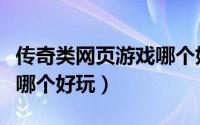 传奇类网页游戏哪个好玩的（传奇类网页游戏哪个好玩）