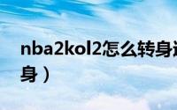 nba2kol2怎么转身过人（nba2kol2怎么转身）