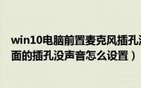 win10电脑前置麦克风插孔没声音怎么设置（win10电脑前面的插孔没声音怎么设置）