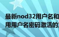 最新nod32用户名和密码（ESET NOD32 使用用户名密码激活的方法）