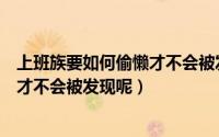 上班族要如何偷懒才不会被发现呢文案（上班族要如何偷懒才不会被发现呢）