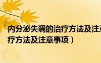 内分泌失调的治疗方法及注意事项有哪些（内分泌失调的治疗方法及注意事项）