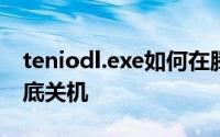 teniodl.exe如何在腾讯游戏的流氓过程中彻底关机