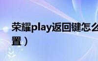 荣耀play返回键怎么弄（荣耀play返回键设置）