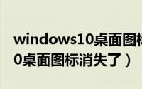 windows10桌面图标怎么固定（windows10桌面图标消失了）