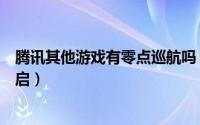 腾讯其他游戏有零点巡航吗（腾讯游戏零点巡航功能怎么开启）