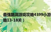 最强脑洞游戏攻略4399小游戏（脑洞大师益智脑洞小游戏攻略13-18关）