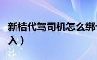 新桔代驾司机怎么绑卡（新桔代驾司机怎么加入）