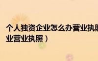 个人独资企业怎么办营业执照（2014年如何办理个人独资企业营业执照）