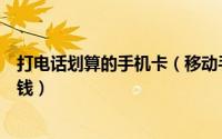 打电话划算的手机卡（移动手机卡怎么打长途电话、市话省钱）