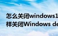 怎么关闭windows10 defender（win10怎样关闭Windows defenders杀毒软件）