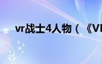 vr战士4人物（《VR战士4》玩法简介）