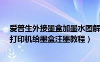 爱普生外接墨盒加墨水图解（爱普生OFFICE TX300F系列打印机给墨盒注墨教程）