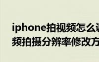 iphone拍视频怎么调分辨率（iPhone4S视频拍摄分辨率修改方法）