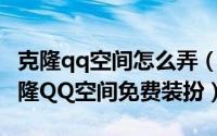 克隆qq空间怎么弄（QQ空间怎么克隆怎么克隆QQ空间免费装扮）