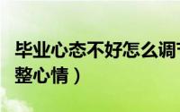 毕业心态不好怎么调节自己（快毕业了如何调整心情）