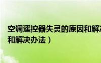 空调遥控器失灵的原因和解决办法（空调遥控器失灵的原因和解决办法）