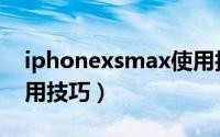 iphonexsmax使用技巧（iphonexsmax使用技巧）