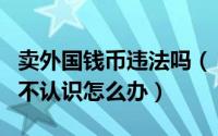 卖外国钱币违法吗（【钱币黑科技】各国外币不认识怎么办）