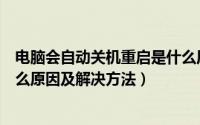 电脑会自动关机重启是什么原因（电脑关机后自动重启是什么原因及解决方法）