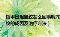 指甲出现竖纹怎么回事呢?指甲上竖纹怎么治疗（指甲有竖纹的成因及治疗方法）