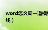 word怎么画一道横线（word怎么画一条横线）