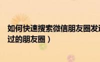 如何快速搜索微信朋友圈发过的内容（微信怎么快速搜索发过的朋友圈）