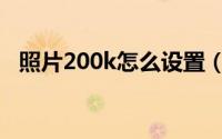 照片200k怎么设置（照片200k怎么调整）