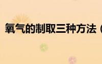 氧气的制取三种方法（制取氧气的6种方法）