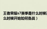 王者荣耀s7赛季是什么时候开始的（s7季前赛攻略s7赛季什么时候开始如何备战）