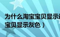 为什么淘宝宝贝显示过期不存在（为什么淘宝宝贝显示灰色）