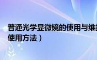 普通光学显微镜的使用与维护实验报告（普通光学显微镜的使用方法）