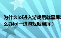 为什么lol进入游戏后就黑屏怎么回事（lol进入游戏后黑屏怎么办lol一进游戏就黑屏）