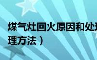 煤气灶回火原因和处理（煤气灶回火原因和处理方法）