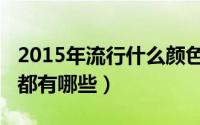 2015年流行什么颜色（2013春夏流行的颜色都有哪些）