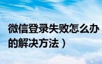 微信登录失败怎么办（安卓手机微信登录失败的解决方法）