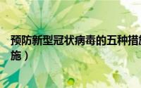 预防新型冠状病毒的五种措施（预防新型冠状病毒有那些措施）