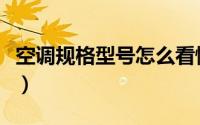 空调规格型号怎么看懂（空调规格型号怎么看）