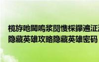 榄斿吔閫嗚浆闅愯棌鑻遍泟瀵嗙爜（魔兽rpg逆乾坤正式版隐藏英雄攻略隐藏英雄密码）