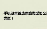 手机设置首选网络类型怎么设置（如何设置手机的首选网络类型）