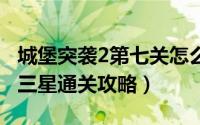 城堡突袭2第七关怎么过（城堡突袭2第6-2关三星通关攻略）